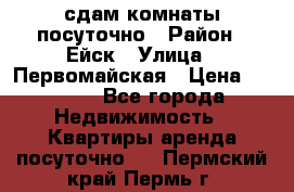 сдам комнаты посуточно › Район ­ Ейск › Улица ­ Первомайская › Цена ­ 2 000 - Все города Недвижимость » Квартиры аренда посуточно   . Пермский край,Пермь г.